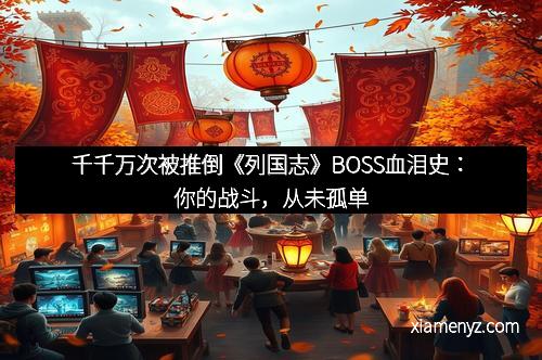 千千万次被推倒《列国志》BOSS血泪史：你的战斗，从未孤单