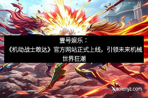 壹号娱乐：《机动战士敢达》官方网站正式上线，引领未来机械世界狂潮