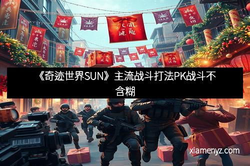《奇迹世界SUN》主流战斗打法PK战斗不含糊